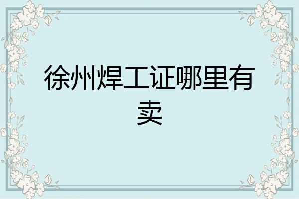 徐州焊工证哪里有卖