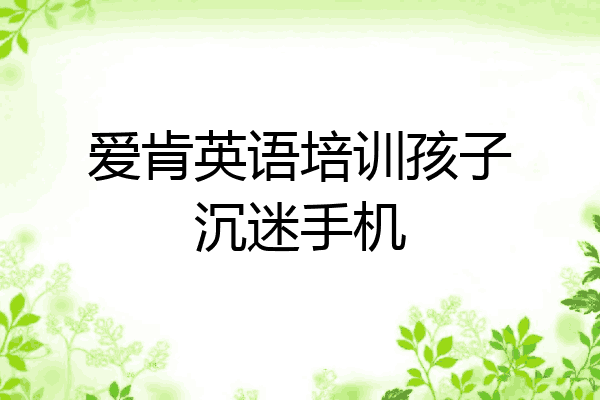 爱肯英语培训孩子沉迷手机