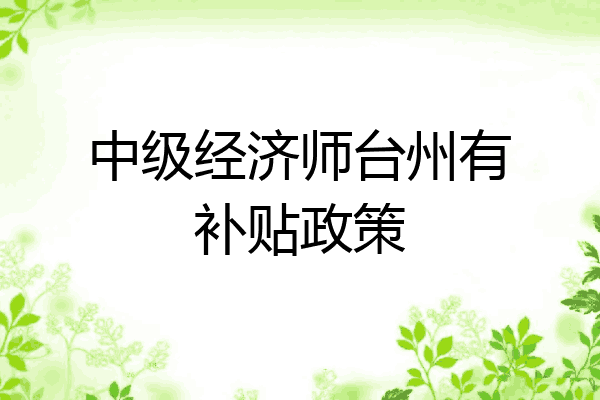 中级经济师台州有补贴政策