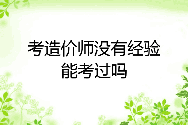 考造价师没有经验能考过吗
