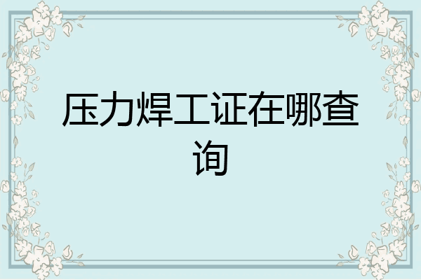 压力焊工证在哪查询