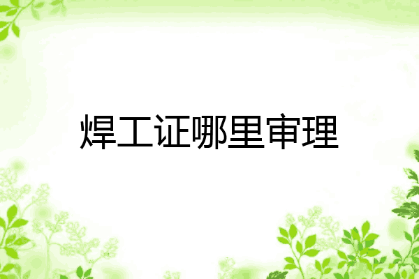 焊工证哪里审理