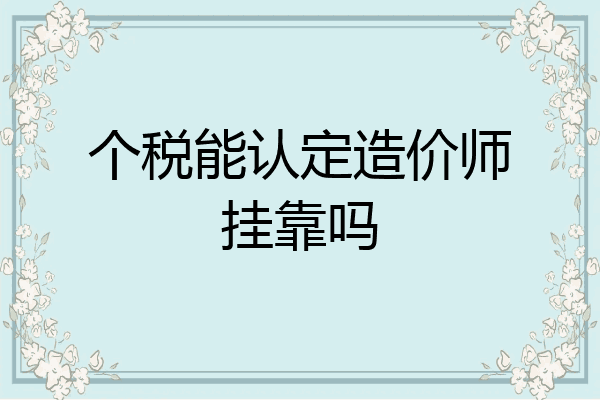 个税能认定造价师挂靠吗