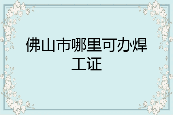 佛山市哪里可办焊工证