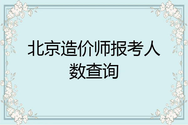 北京造价师报考人数查询
