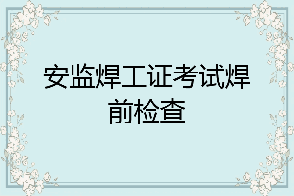 安监焊工证考试焊前检查