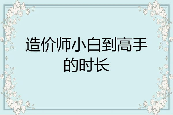 造价师小白到高手的时长