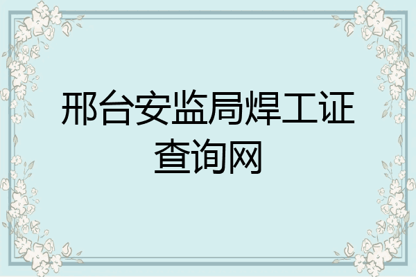邢台安监局焊工证查询网
