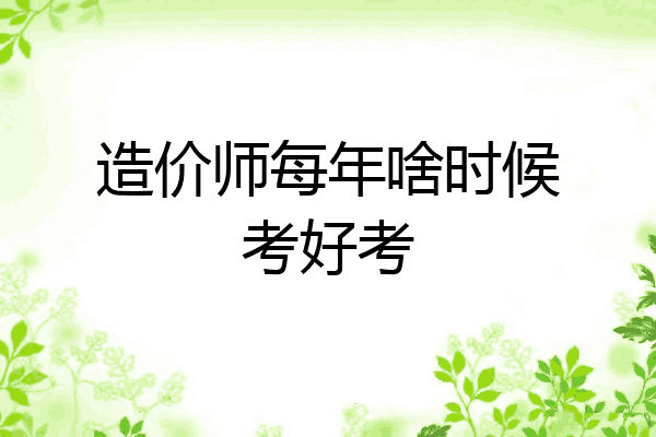 造价师每年啥时候考好考