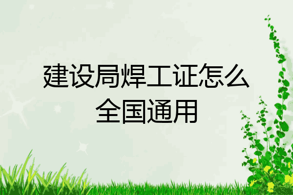 建设局焊工证怎么全国通用