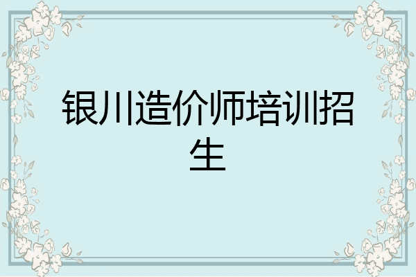 银川造价师培训招生
