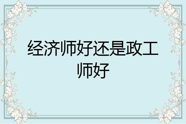 经济师好还是政工师好