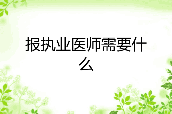 报执业医师需要什么
