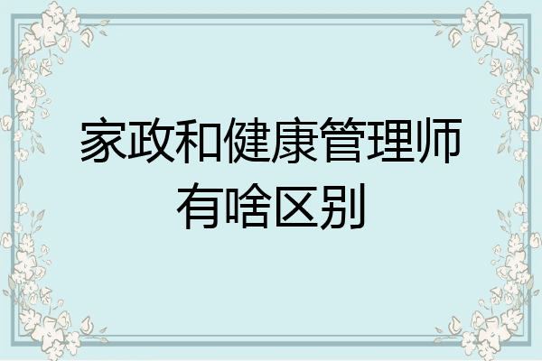 家政和健康管理师有啥区别