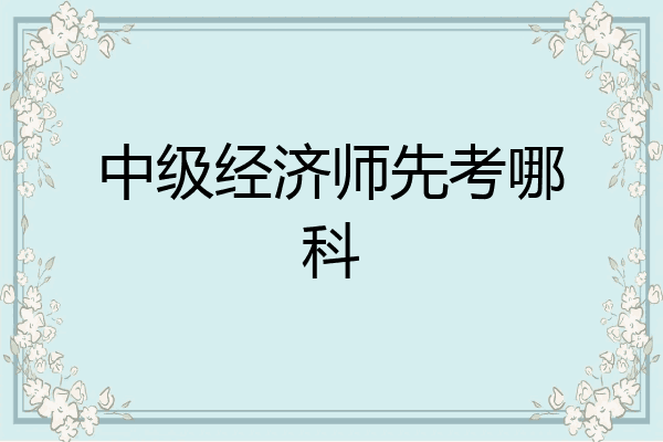 中级经济师先考哪科