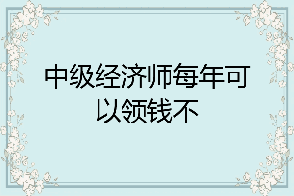 中级经济师每年可以领钱不