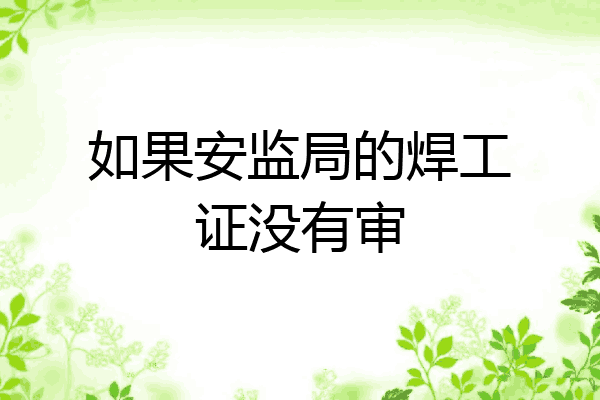如果安监局的焊工证没有审