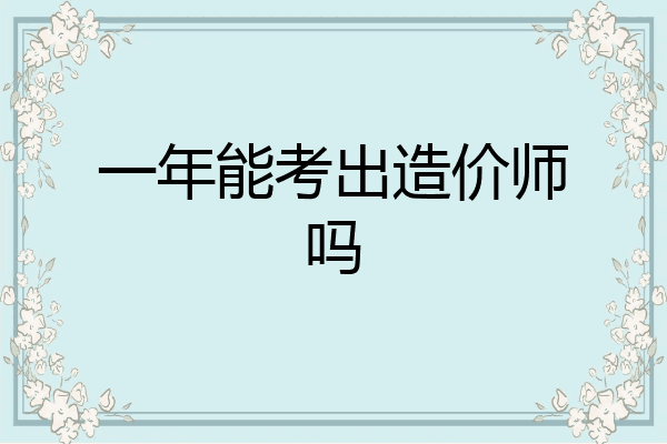 一年能考出造价师吗