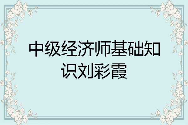 中级经济师基础知识刘彩霞