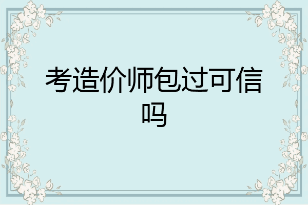 考造价师包过可信吗