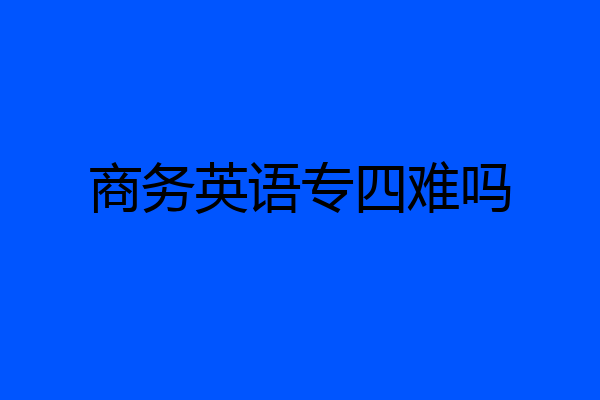 商务英语专四难吗