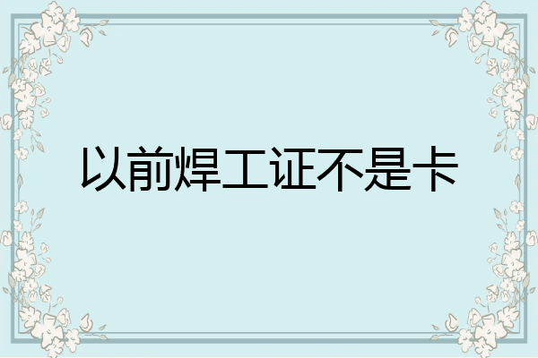 以前焊工证不是卡