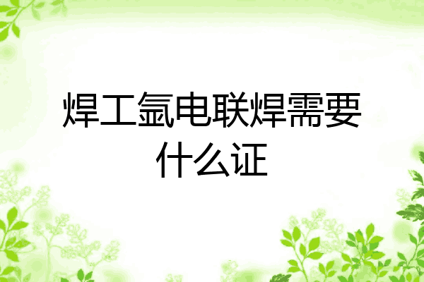 焊工氩电联焊需要什么证