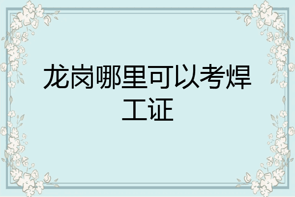 龙岗哪里可以考焊工证