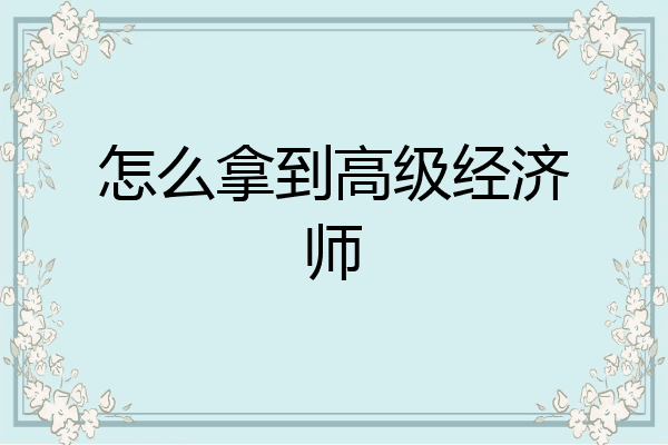 怎么拿到高级经济师