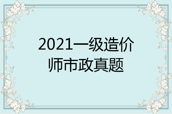 2021一级造价师市政真题