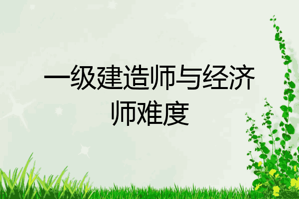 一级建造师与经济师难度