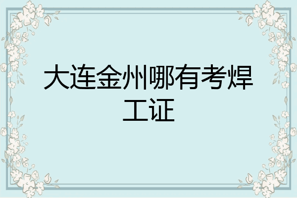 大连金州哪有考焊工证