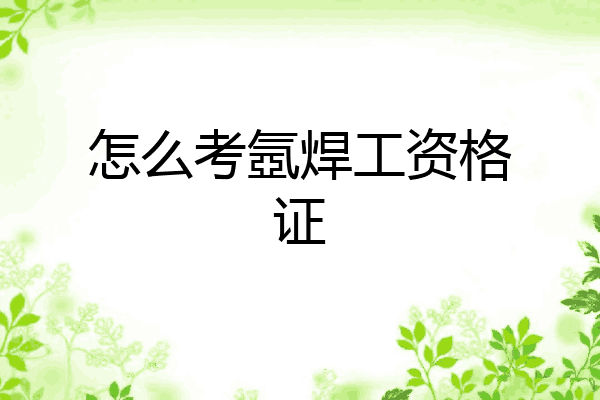 怎么考氬焊工资格证