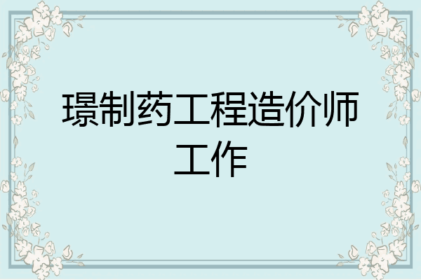 璟制药工程造价师工作