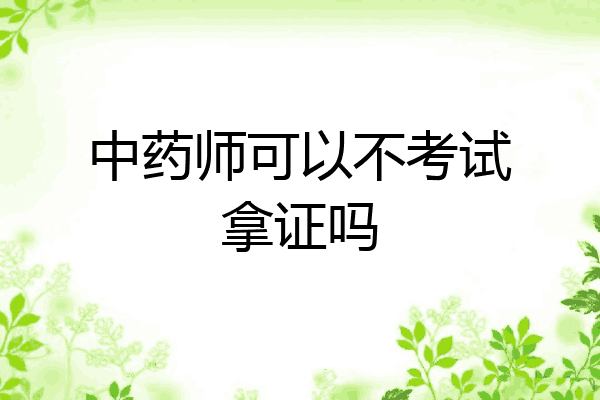 中药师可以不考试拿证吗
