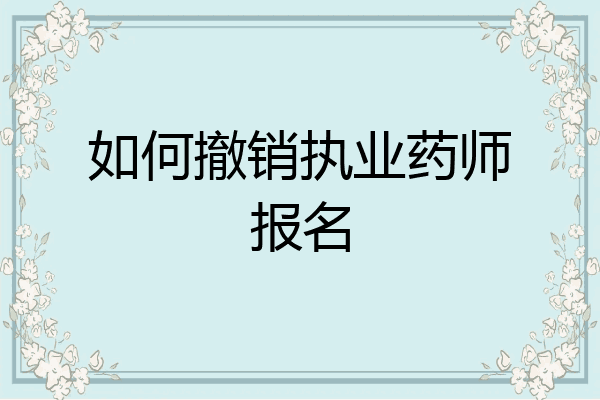 如何撤销执业药师报名