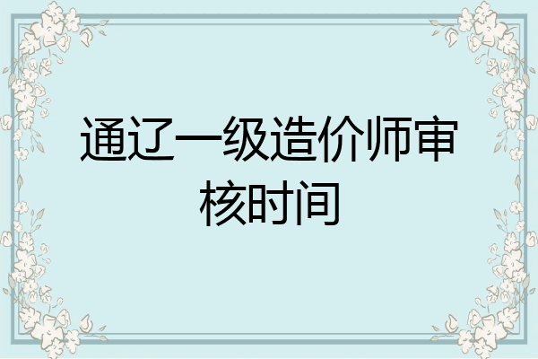 通辽一级造价师审核时间