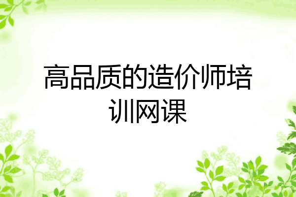 高品质的造价师培训网课