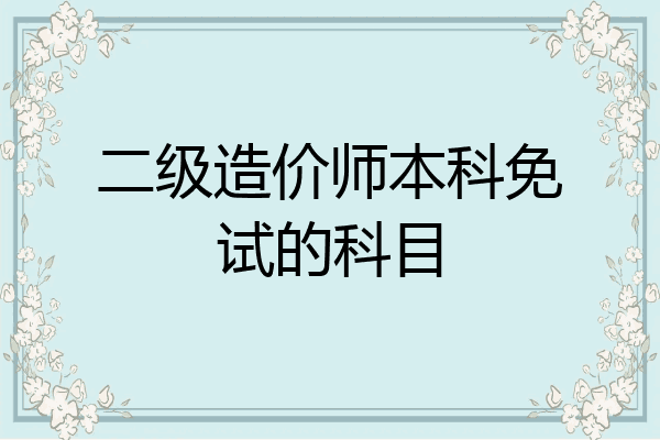 二级造价师本科免试的科目