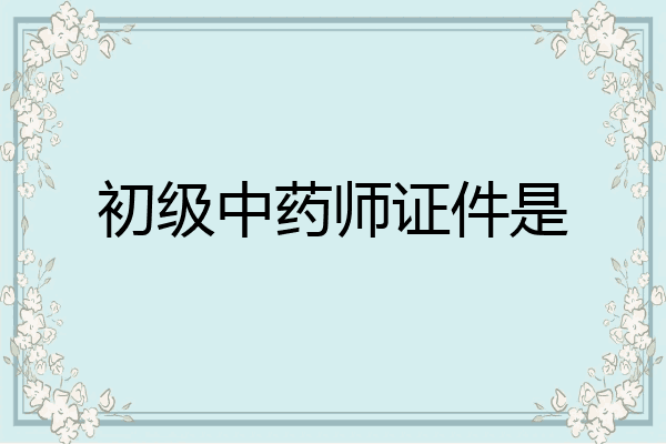 初级中药师证件是