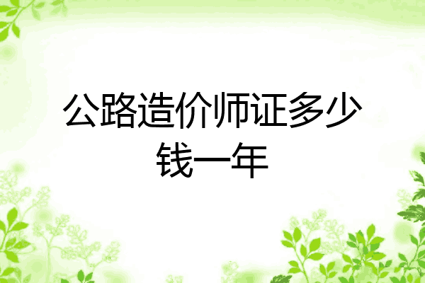 公路造价师证多少钱一年
