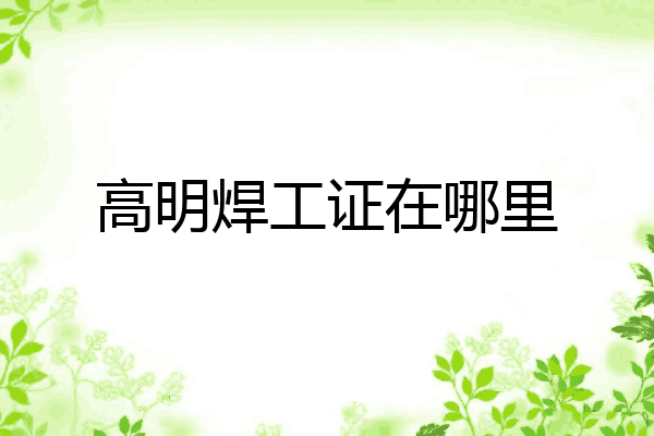 高明焊工证在哪里