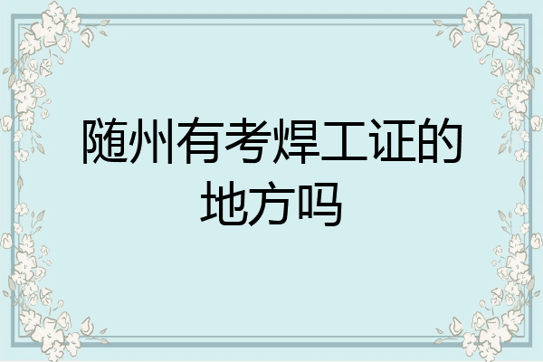 随州有考焊工证的地方吗