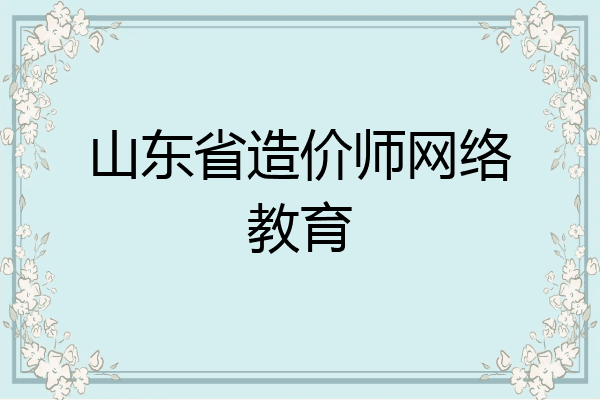 山东省造价师网络教育