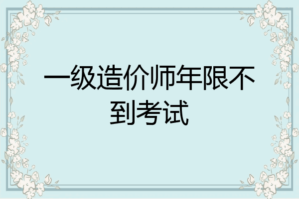一级造价师年限不到考试
