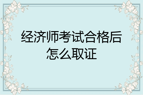 经济师考试合格后怎么取证