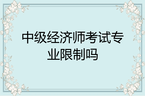中级经济师考试专业限制吗