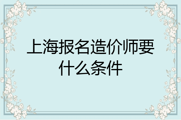 上海报名造价师要什么条件
