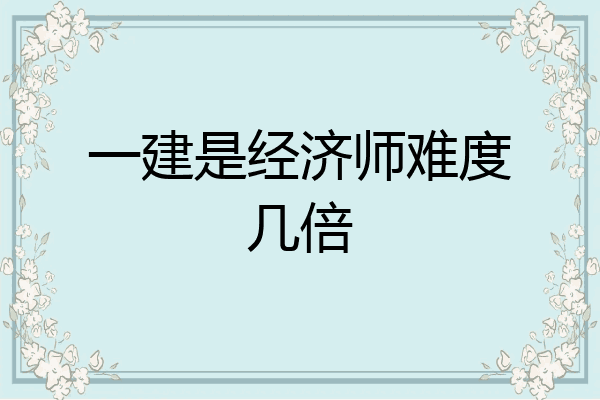 一建是经济师难度几倍