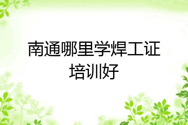 南通哪里学焊工证培训好